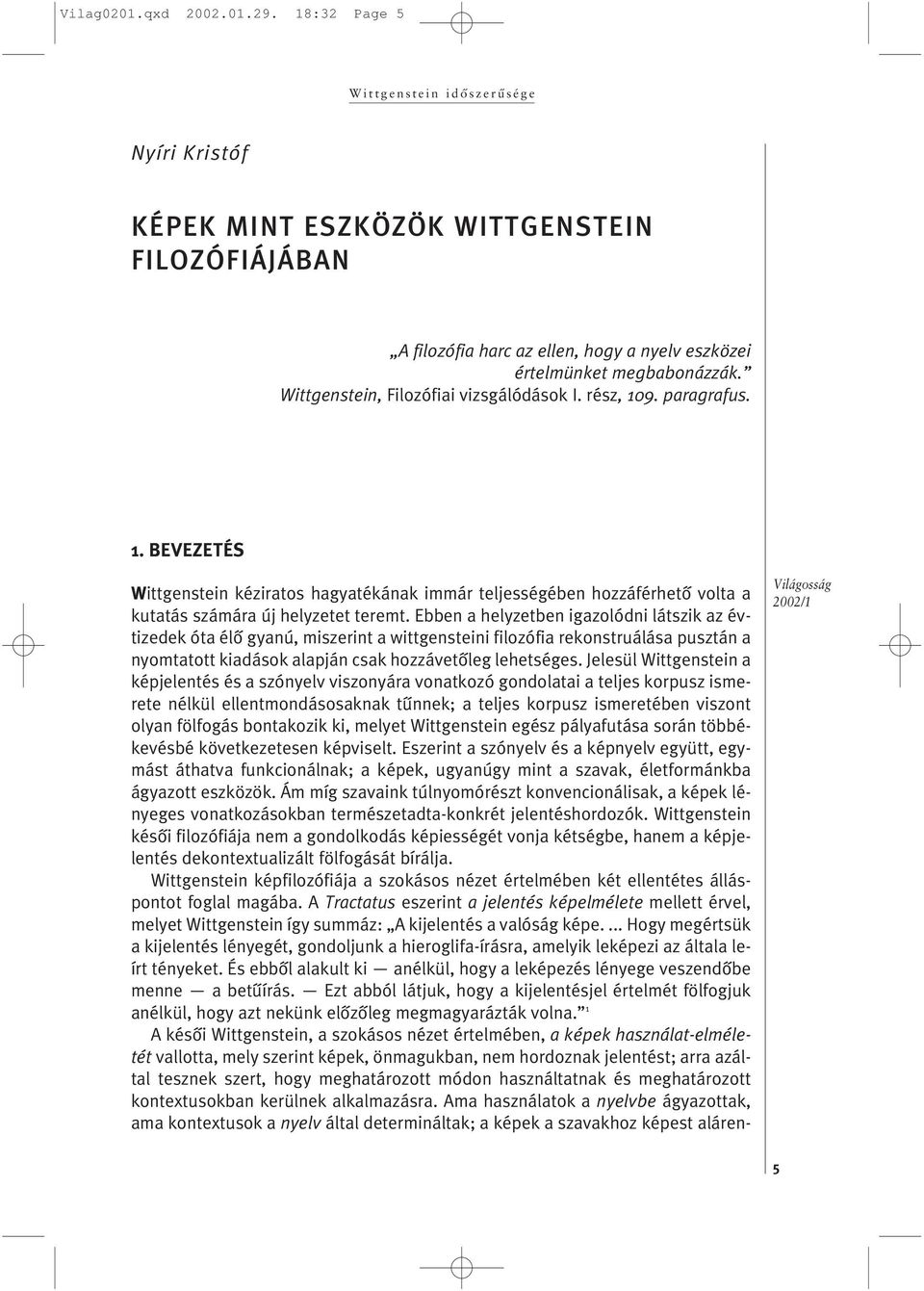 Ebben a helyzetben igazolódni látszik az évtizedek óta élõ gyanú, miszerint a wittgensteini filozófia rekonstruálása pusztán a nyomtatott kiadások alapján csak hozzávetõleg lehetséges.