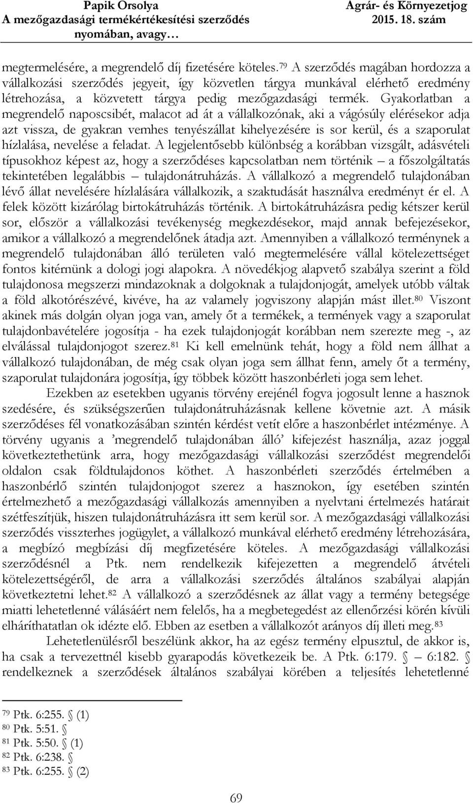 Gyakorlatban a megrendelő naposcsibét, malacot ad át a vállalkozónak, aki a vágósúly elérésekor adja azt vissza, de gyakran vemhes tenyészállat kihelyezésére is sor kerül, és a szaporulat hízlalása,