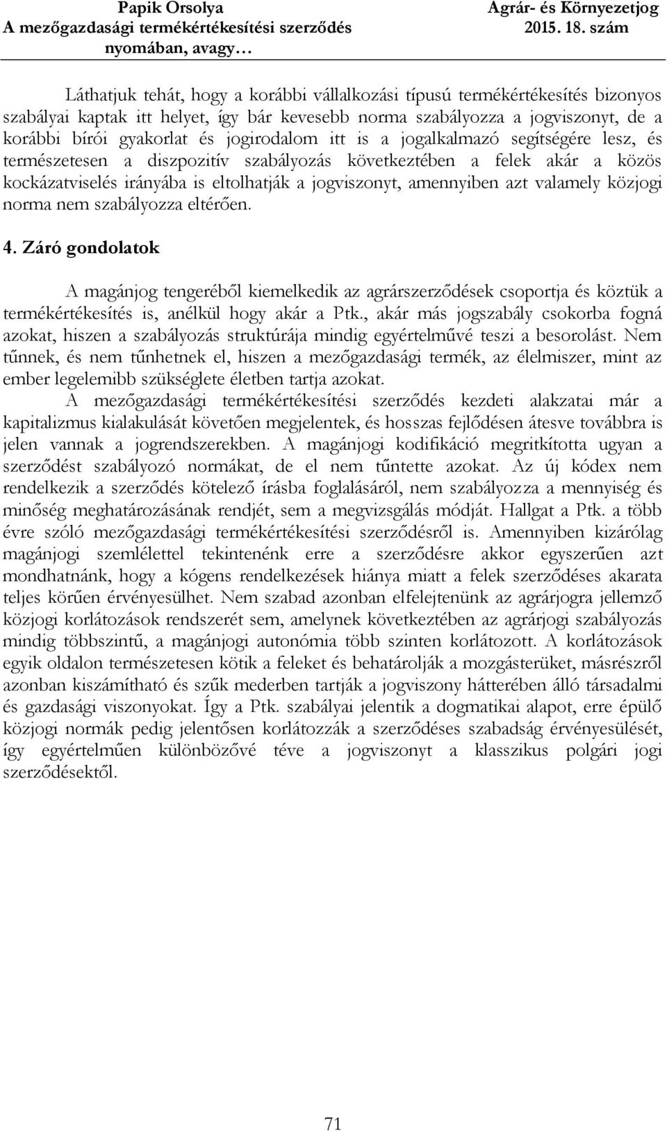 valamely közjogi norma nem szabályozza eltérően. 4. Záró gondolatok A magánjog tengeréből kiemelkedik az agrárszerződések csoportja és köztük a termékértékesítés is, anélkül hogy akár a Ptk.