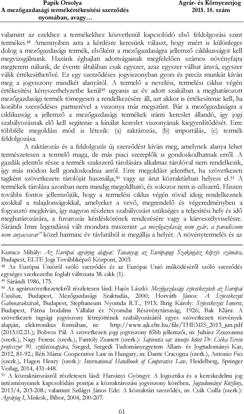 Hazánk éghajlati adottságainak megfelelően számos növényfajta megterem nálunk, de évente általában csak egyszer, azaz egyszer válhat áruvá, egyszer válik értékesíthetővé.