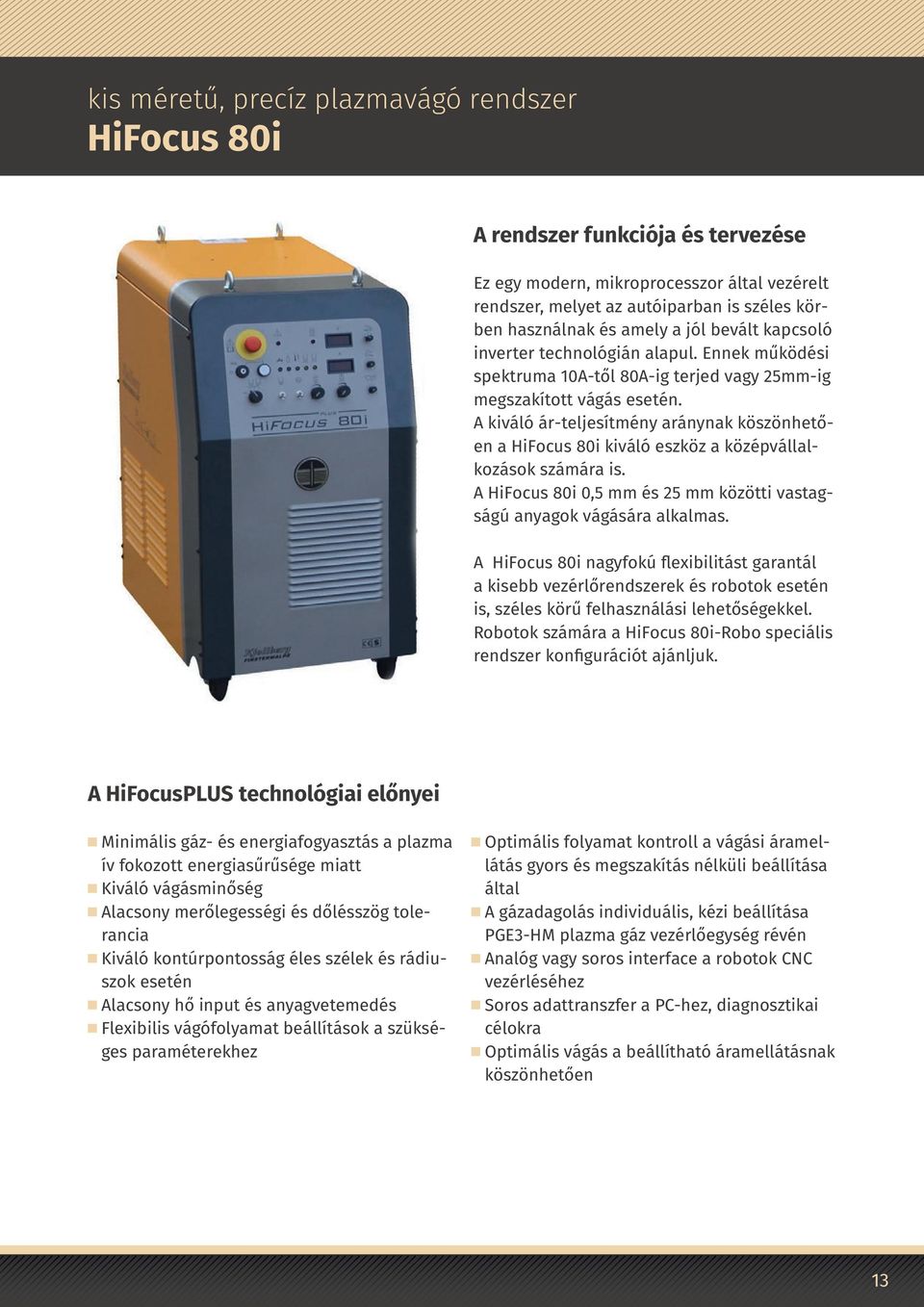 A kiváló ár-teljesítmény aránynak köszönhetően a HiFocus 80i kiváló eszköz a középvállalkozások számára is. A HiFocus 80i 0,5 mm és 25 mm közötti vastagságú anyagok vágására alkalmas.
