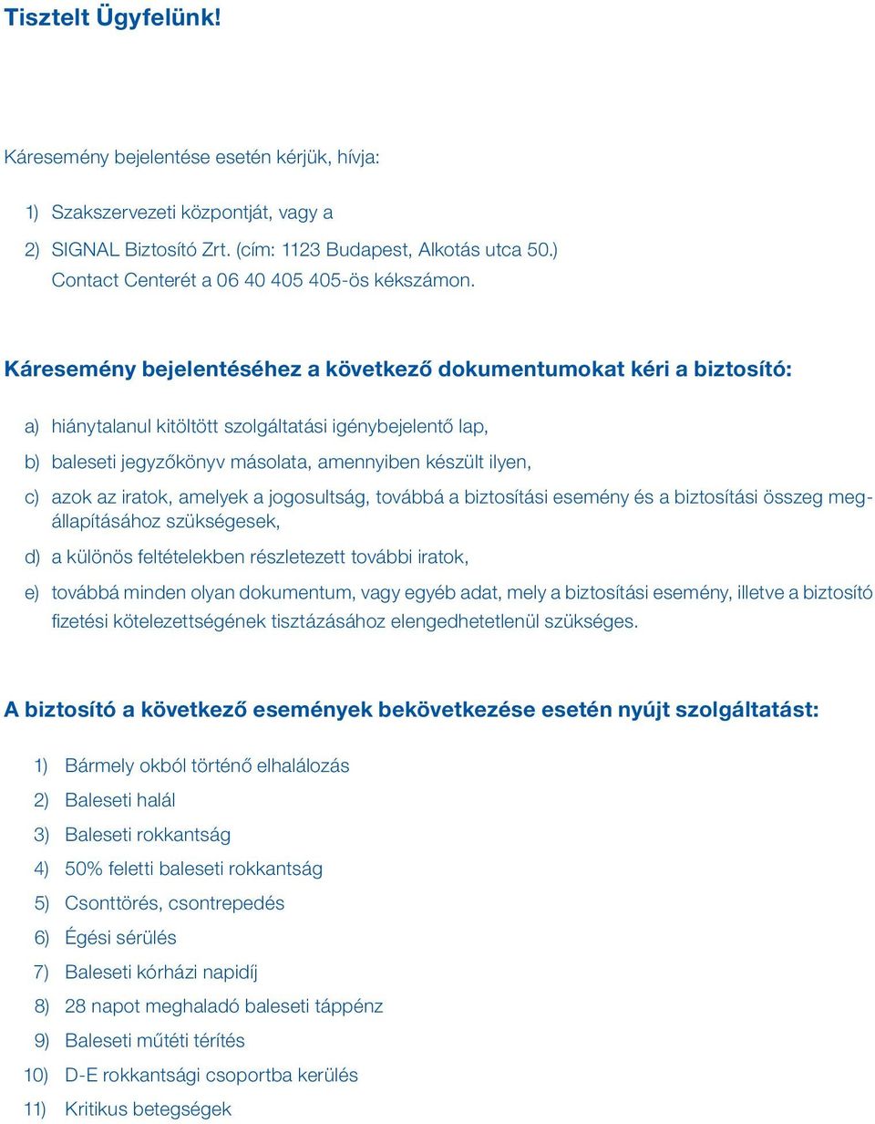 Káresemény bejelentéséhez a következő dokumentumokat kéri a biztosító: a) hiánytalanul kitöltött szolgáltatási igénybejelentő lap, b) baleseti jegyzőkönyv másolata, amennyiben készült ilyen, c) azok