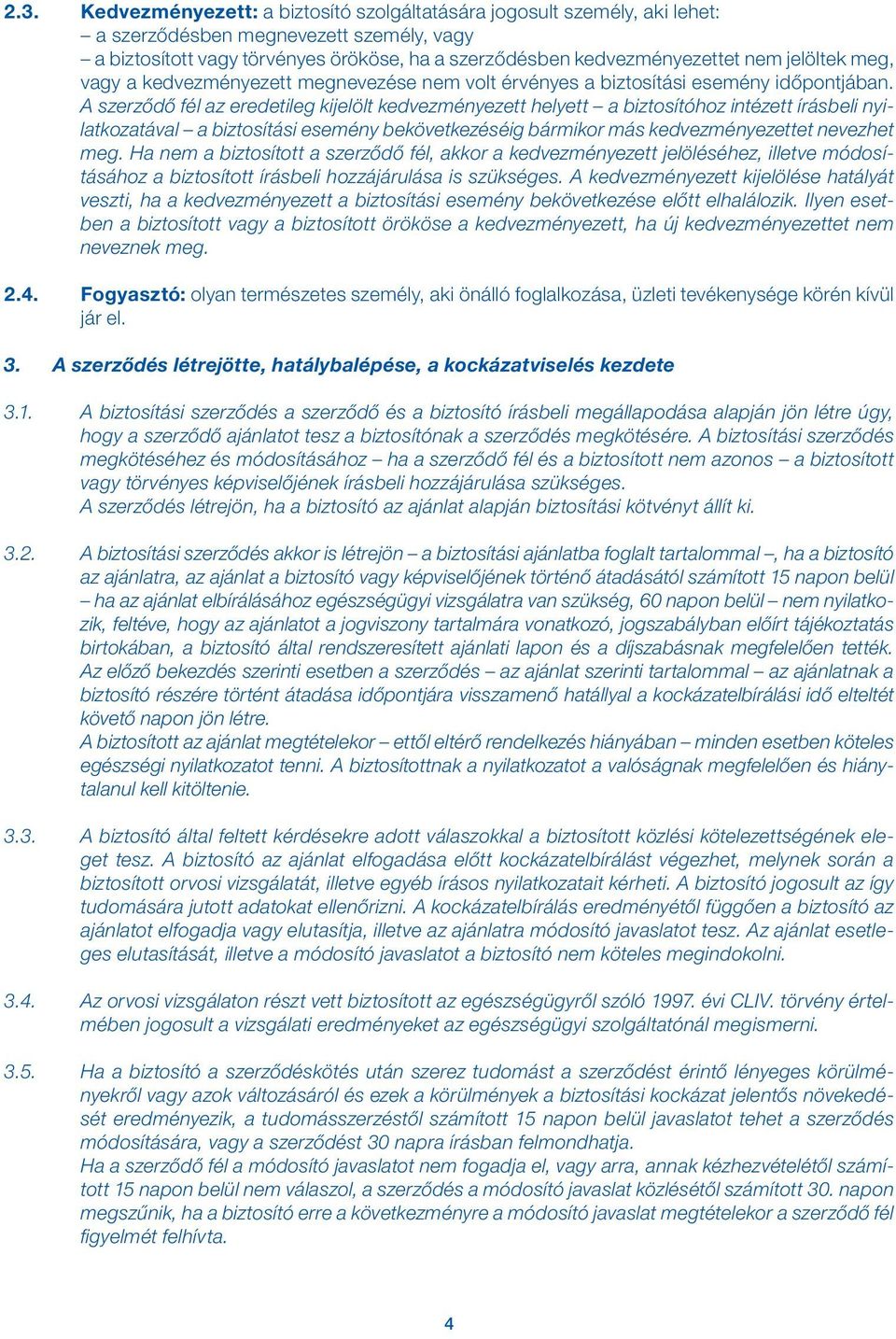 A szerződő fél az eredetileg kijelölt kedvezményezett helyett a biztosítóhoz intézett írásbeli nyilatkozatával a biztosítási esemény bekövetkezéséig bármikor más kedvezményezettet nevezhet meg.