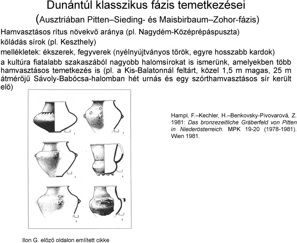 Keszthely) mellékletek: ékszerek, fegyverek (nyélnyújtványos tőrök, egyre hosszabb kardok) a kultúra fiatalabb szakaszából nagyobb halomsírokat is ismerünk, amelyekben több