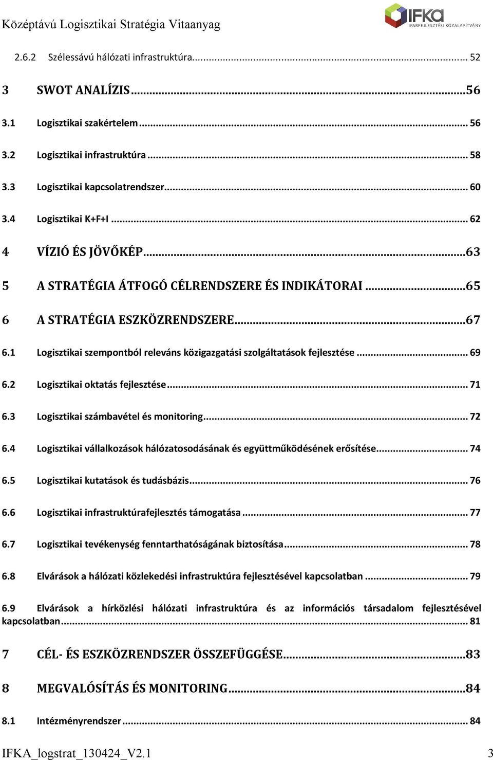 1 Logisztikai szempontból releváns közigazgatási szolgáltatások fejlesztése... 69 6.2 Logisztikai oktatás fejlesztése... 71 6.3 Logisztikai számbavétel és monitoring... 72 6.