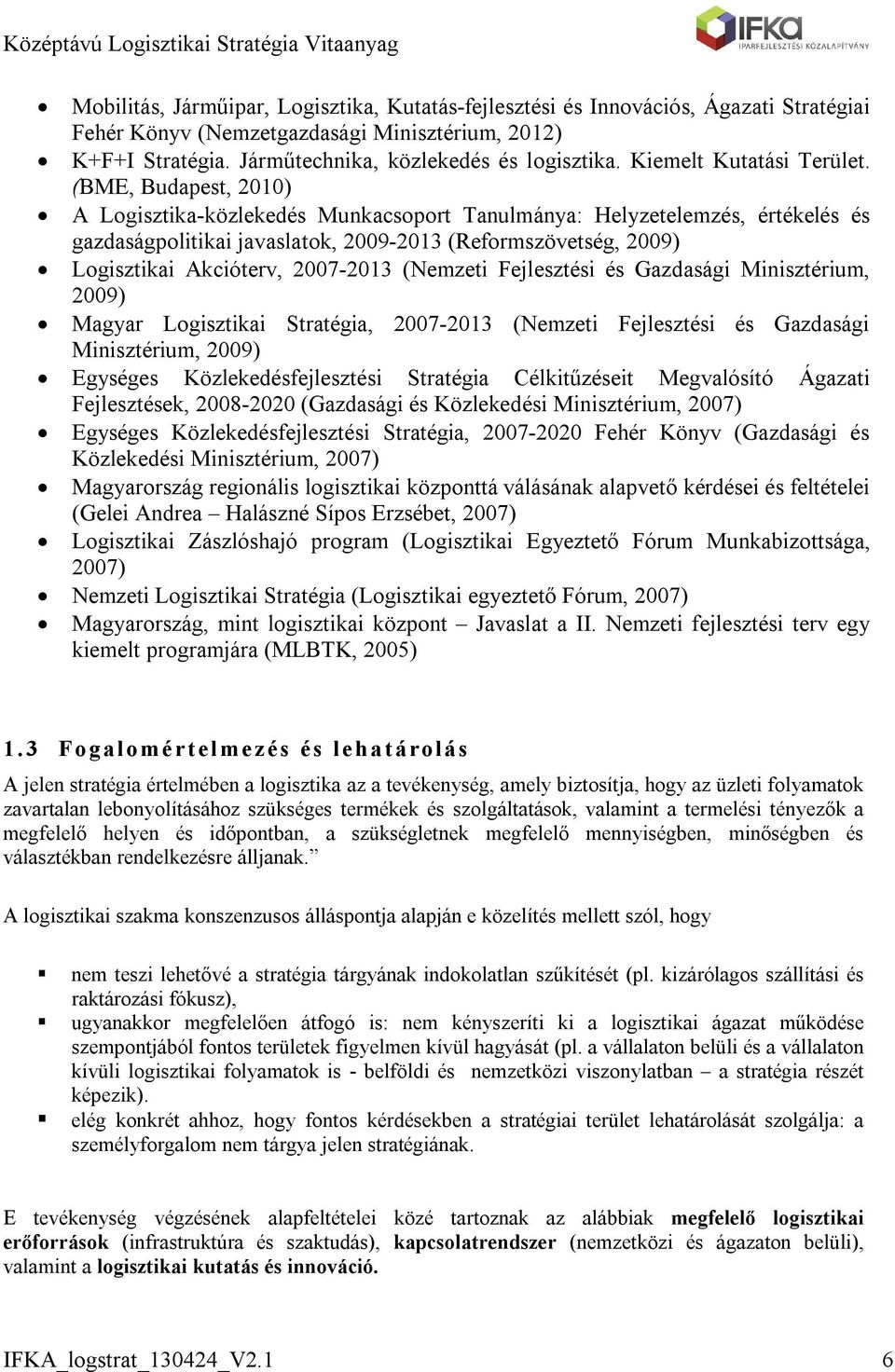 (BME, Budapest, 2010) A Logisztika-közlekedés Munkacsoport Tanulmánya: Helyzetelemzés, értékelés és gazdaságpolitikai javaslatok, 2009-2013 (Reformszövetség, 2009) Logisztikai Akcióterv, 2007-2013