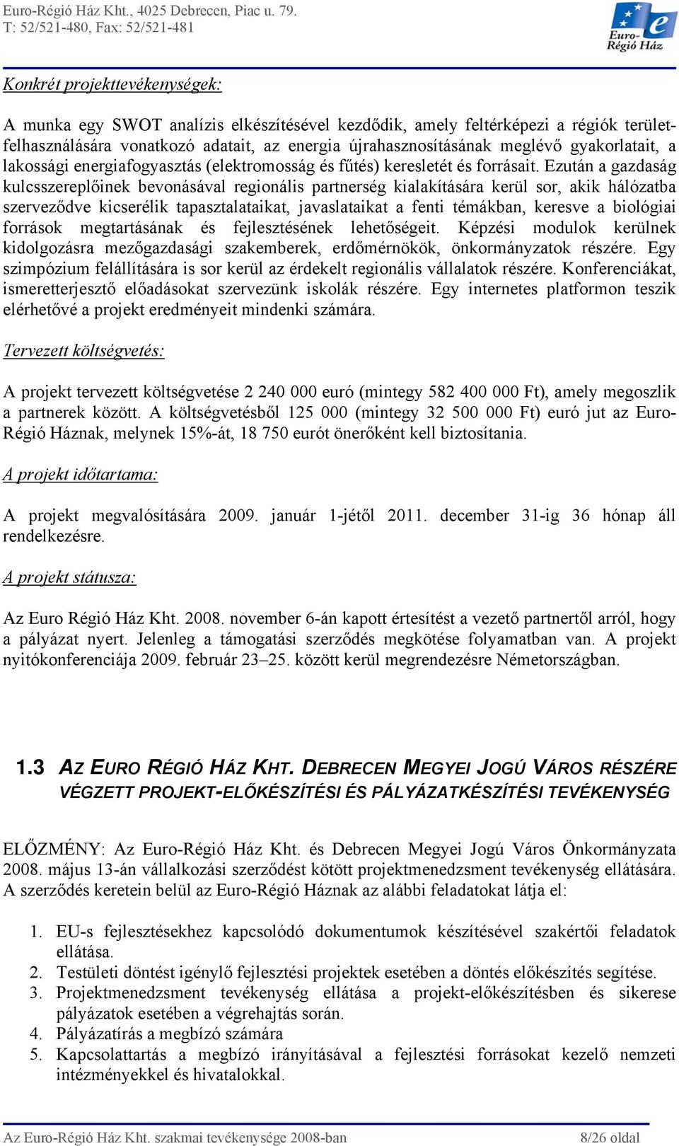 Ezután a gazdaság kulcsszereplőinek bevonásával regionális partnerség kialakítására kerül sor, akik hálózatba szerveződve kicserélik tapasztalataikat, javaslataikat a fenti témákban, keresve a