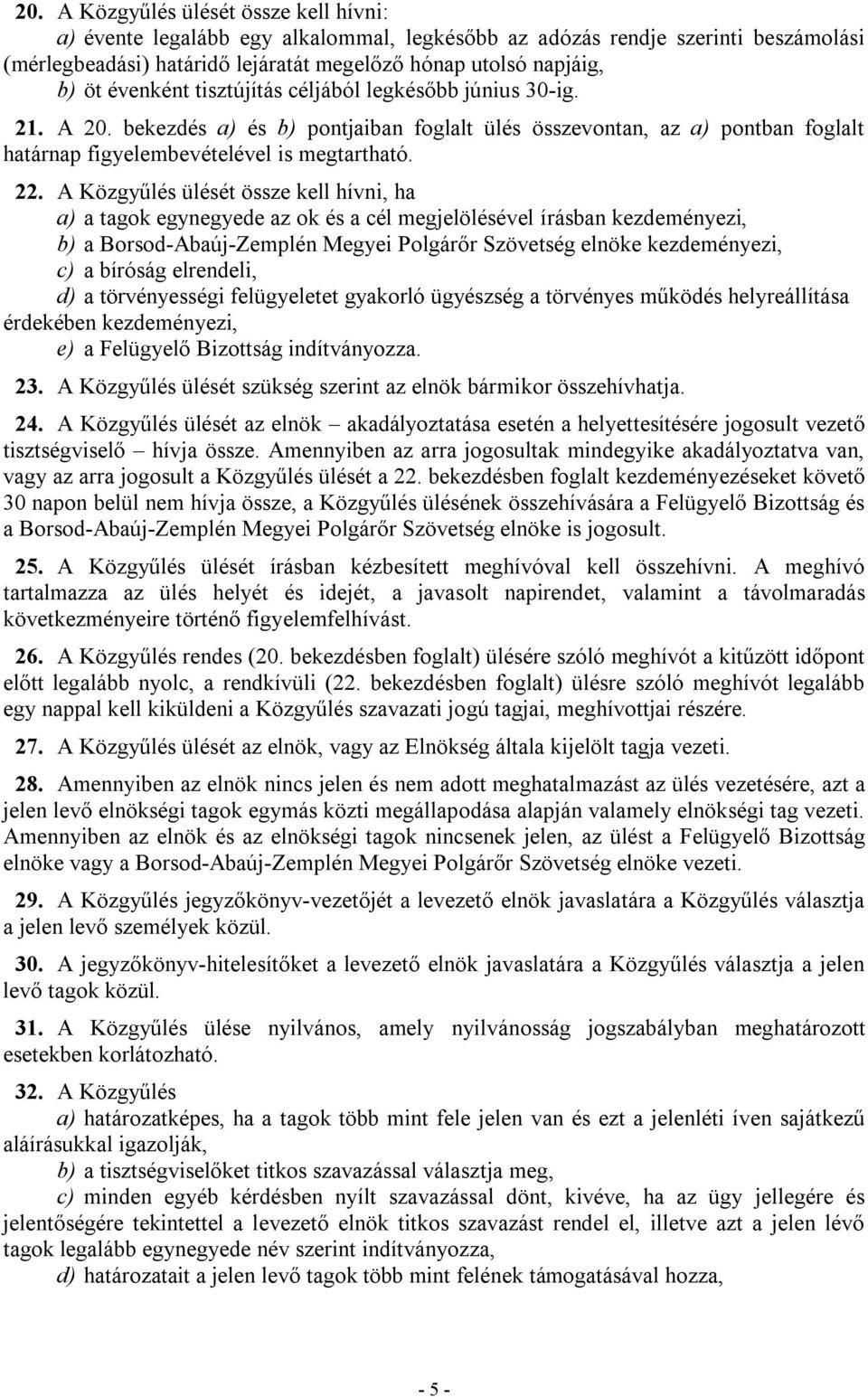 A Közgyűlés ülését össze kell hívni, ha a) a tagok egynegyede az ok és a cél megjelölésével írásban kezdeményezi, b) a Borsod-Abaúj-Zemplén Megyei Polgárőr Szövetség elnöke kezdeményezi, c) a bíróság