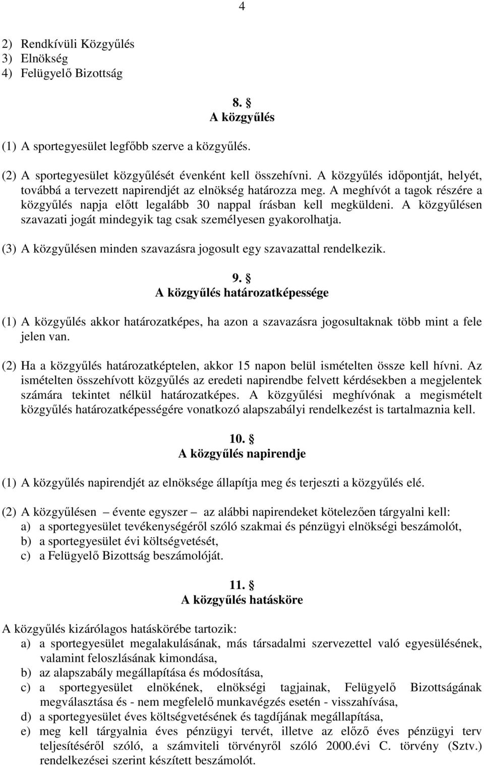 A közgyűlésen szavazati jogát mindegyik tag csak személyesen gyakorolhatja. (3) A közgyűlésen minden szavazásra jogosult egy szavazattal rendelkezik. 9.