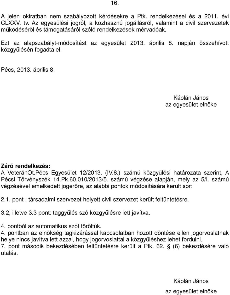 napján összehívott közgyűlésén fogadta el. Pécs, 2013. április 8. Káplán János az egyesület elnöke Záró rendelkezés: A VeteránOt.Pécs Egyesület 12/2013. (IV.8.) számú közgyűlési határozata szerint, A Pécsi Törvényszék 14.