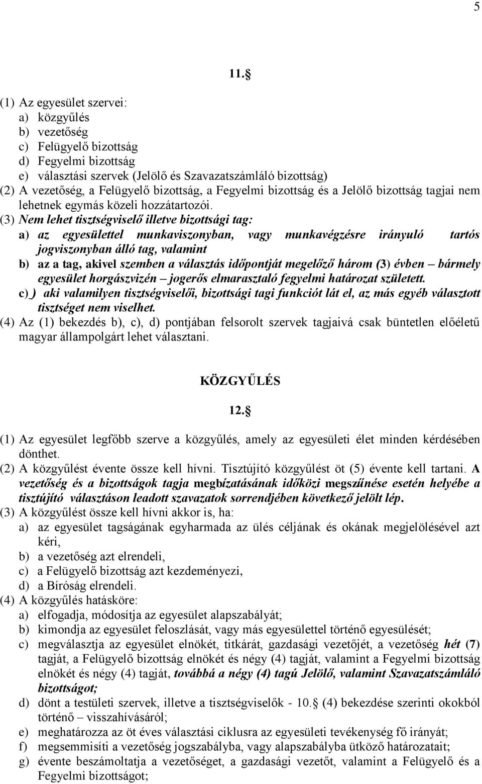 (3) Nem lehet tisztségviselő illetve bizottsági tag: a) az egyesülettel munkaviszonyban, vagy munkavégzésre irányuló tartós jogviszonyban álló tag, valamint b) az a tag, akivel szemben a választás