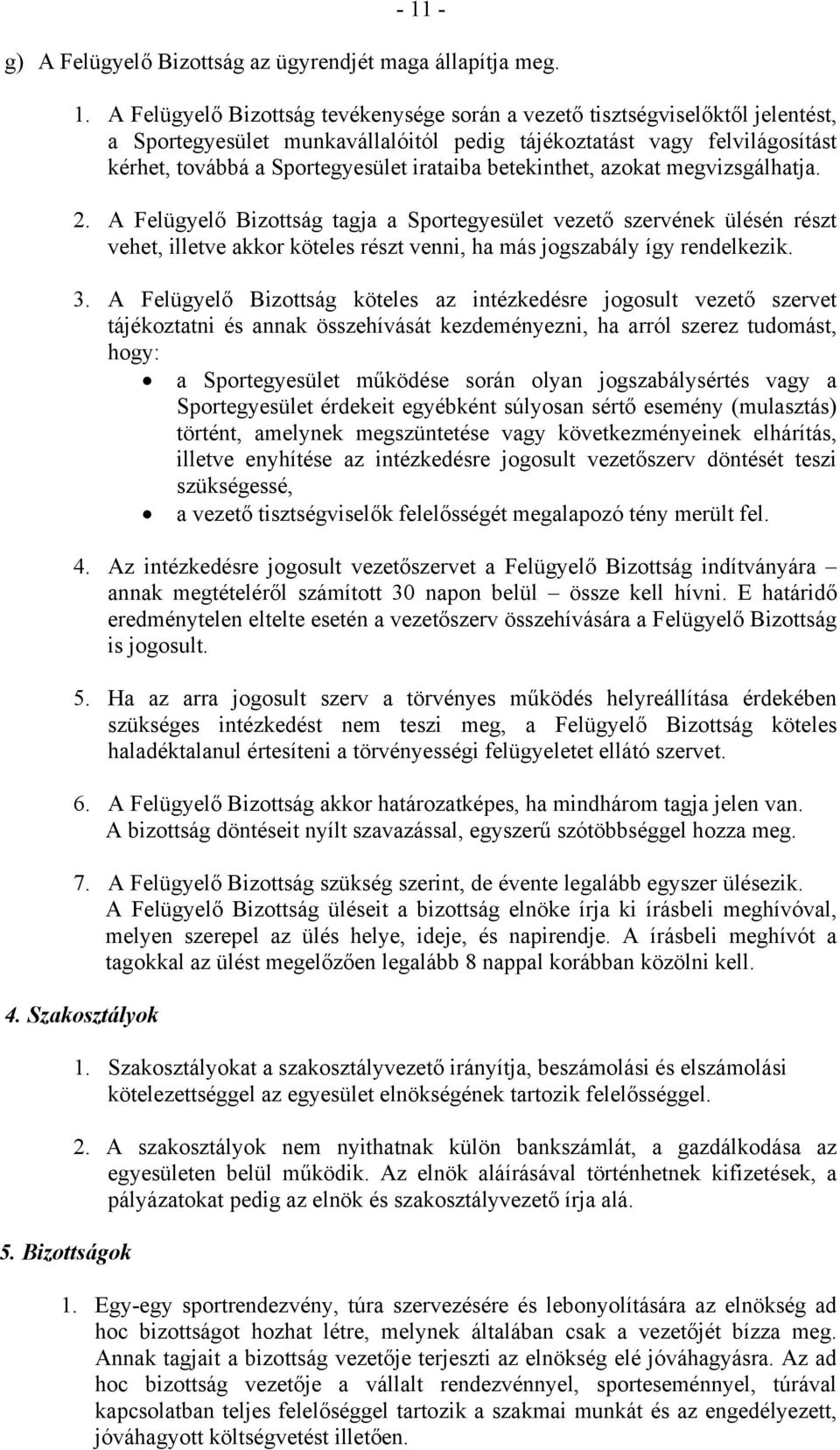 A Felügyelő Bizottság tagja a Sportegyesület vezető szervének ülésén részt vehet, illetve akkor köteles részt venni, ha más jogszabály így rendelkezik. 3.