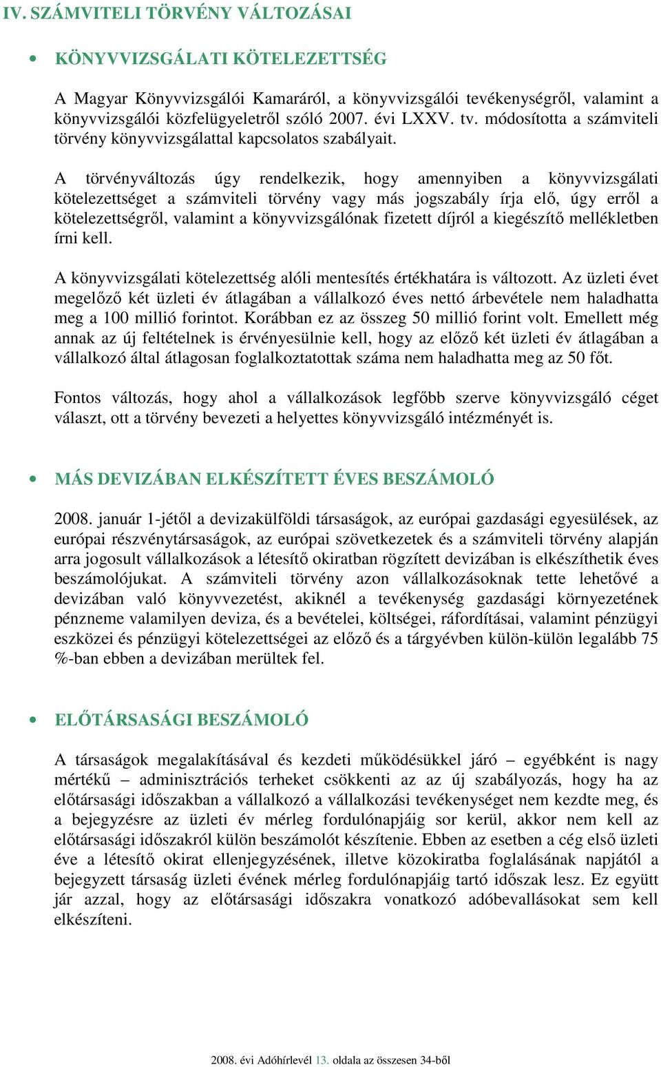 A törvényváltozás úgy rendelkezik, hogy amennyiben a könyvvizsgálati kötelezettséget a számviteli törvény vagy más jogszabály írja elı, úgy errıl a kötelezettségrıl, valamint a könyvvizsgálónak