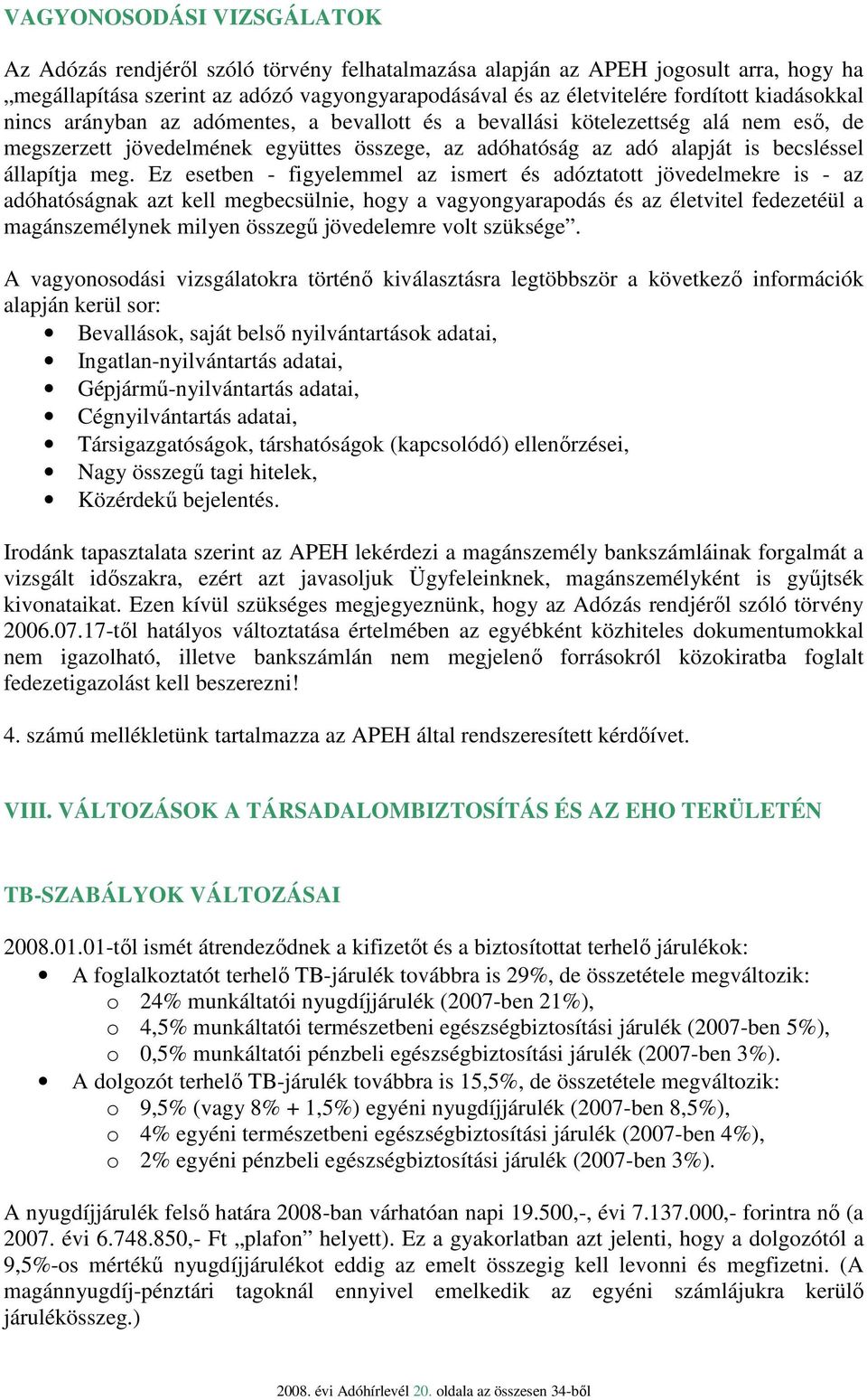 Ez esetben - figyelemmel az ismert és adóztatott jövedelmekre is - az adóhatóságnak azt kell megbecsülnie, hogy a vagyongyarapodás és az életvitel fedezetéül a magánszemélynek milyen összegő