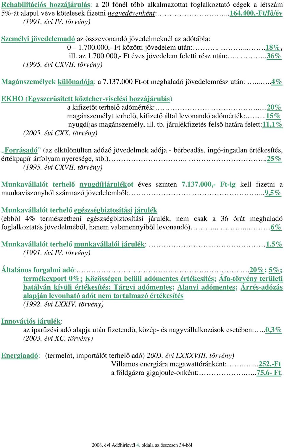 évi CXVII. törvény) Magánszemélyek különadója: a 7.137.000 Ft-ot meghaladó jövedelemrész után:.....4% EKHO (Egyszerősített közteher-viselési hozzájárulás) a kifizetıt terhelı adómérték:.