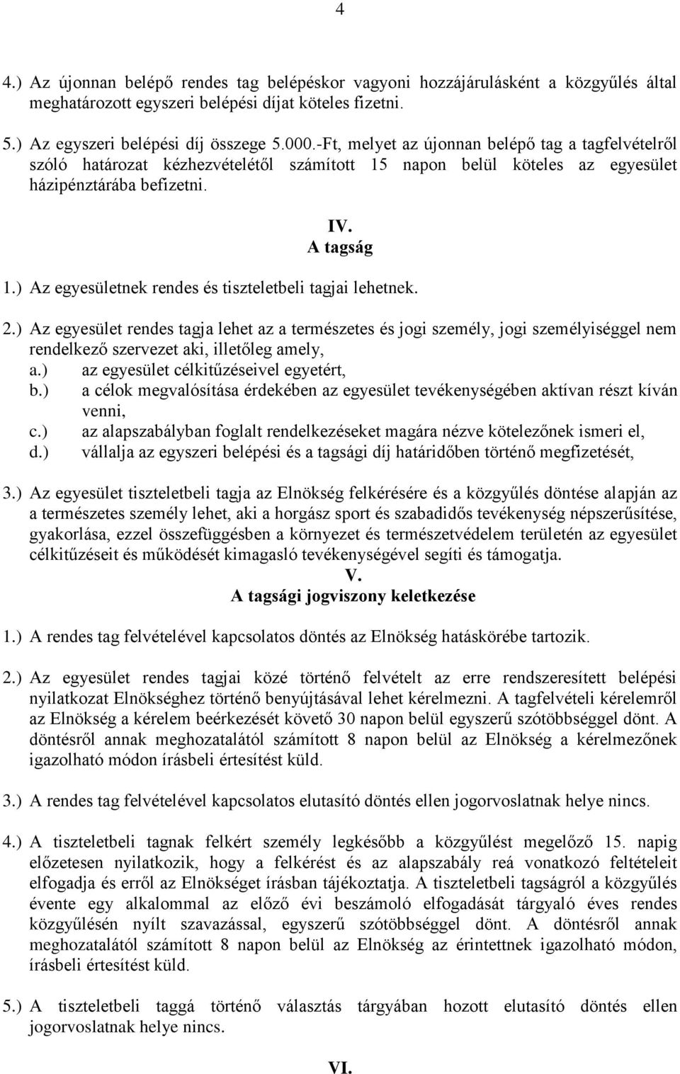 ) Az egyesületnek rendes és tiszteletbeli tagjai lehetnek. 2.) Az egyesület rendes tagja lehet az a természetes és jogi személy, jogi személyiséggel nem rendelkező szervezet aki, illetőleg amely, a.