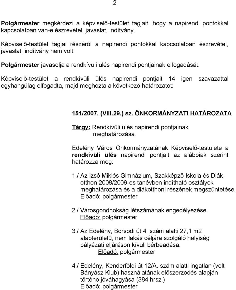 Képviselő-testület a rendkívüli ülés napirendi pontjait 14 igen szavazattal egyhangúlag elfogadta, majd meghozta a következő határozatot: 151/2007. (VIII.29.) sz.