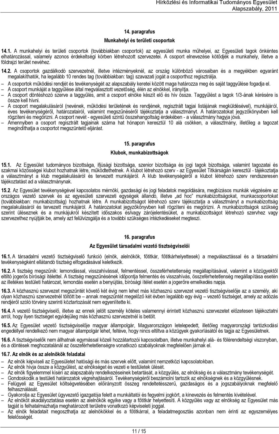 A csoportok gazdálkodó szervezetnél, illetve intézményeknél, az ország különböző városaiban és a megyékben egyaránt megalakíthatók, ha legalább 10 rendes tag (továbbiakban: tag) szavazati jogát a