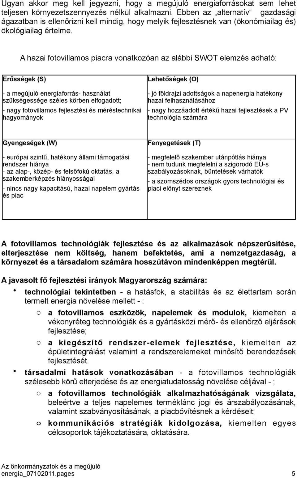 A hazai fotovillamos piacra vonatkozóan az alábbi SWOT elemzés adható: Erősségek (S) - a megújuló energiaforrás- használat szükségessége széles körben elfogadott; - nagy fotovillamos fejlesztési és