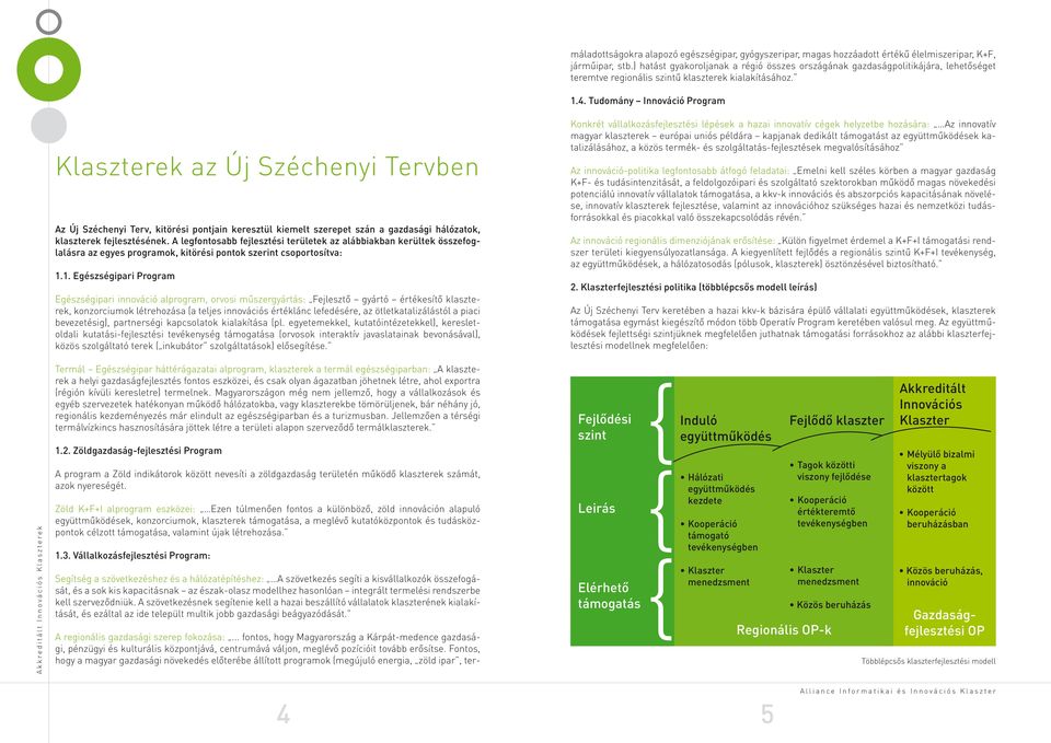 Tudomány Innováció Program ek az Új Széchenyi Tervben Az Új Széchenyi Terv, kitörési pontjain keresztül kiemelt szerepet szán a gazdasági hálózatok, klaszterek fejlesztésének.