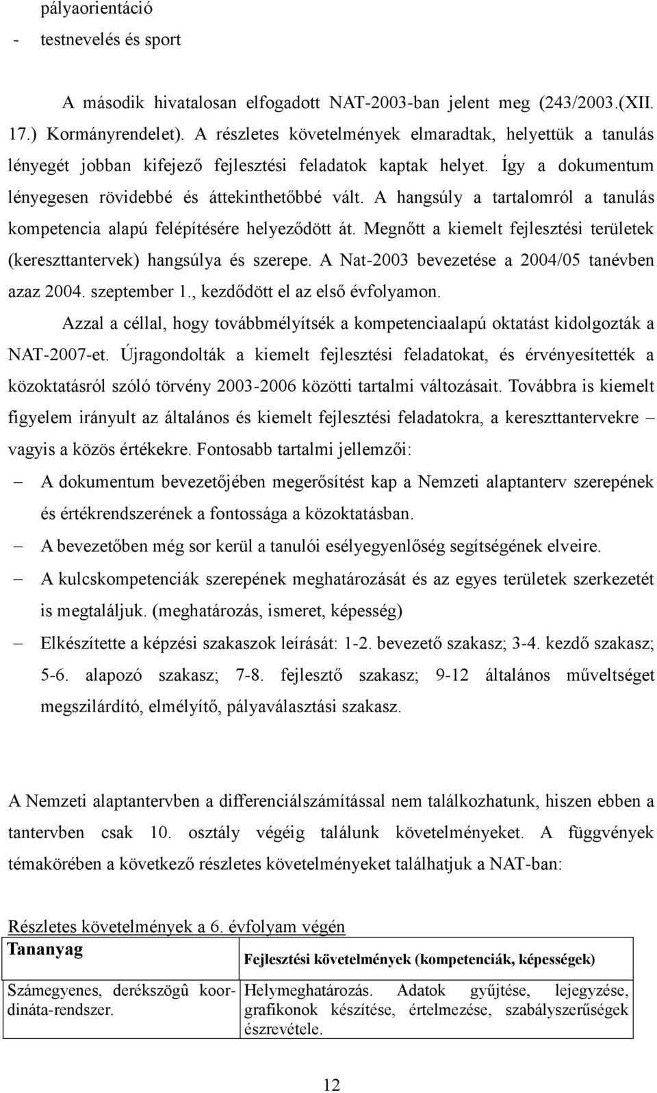 A hangsúly a tartalomról a tanulás kompetencia alapú felépítésére helyeződött át. Megnőtt a kiemelt fejlesztési területek (kereszttantervek) hangsúlya és szerepe.