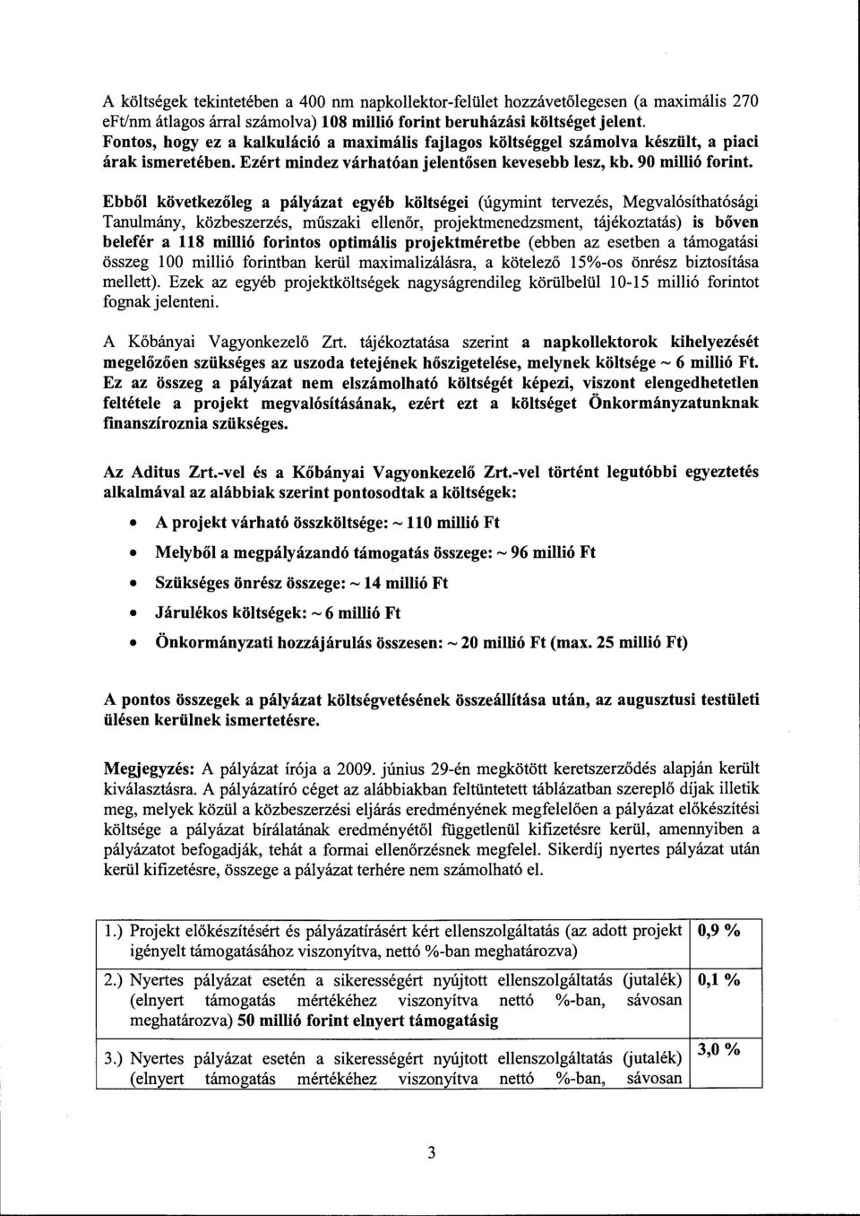 Ebből következőleg a pályázat egyéb költségei (úgymint tervezés, Megvalósíthatósági Tanulmány, közbeszerzés, műszaki ellenőr, projektmenedzsment, tájékoztatás) is bőven belefér a 118 millió forintos