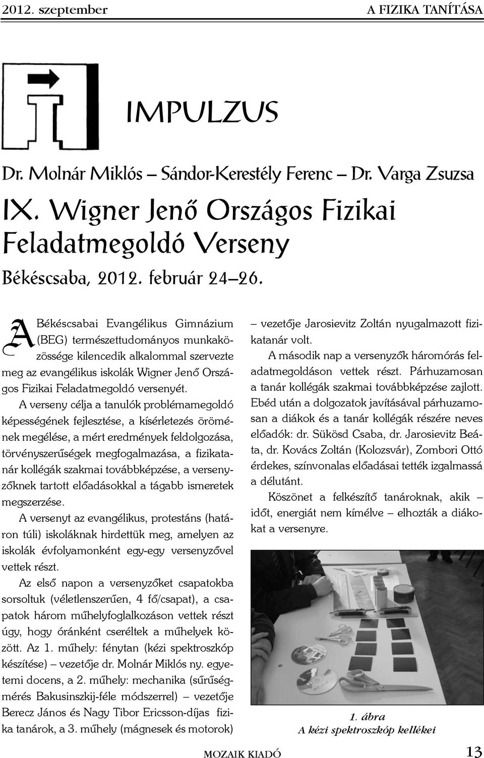 A verseny célja a tanulók problémamegoldó képességének fejlesztése, a kísérletezés örömének megélése, a mért eredmények feldolgozása, törvényszerûségek megfogalmazása, a fizikatanár kollégák szakmai