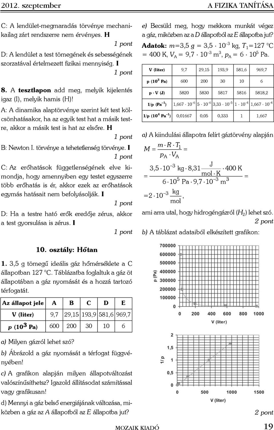 A: A dinamika alaptörvénye szerint két test kölcsönhatásakor, ha az egyik test hat a másik testre, akkor a másik test is hat az elsõre. H B: Newton I. törvénye a tehetetlenség törvénye.