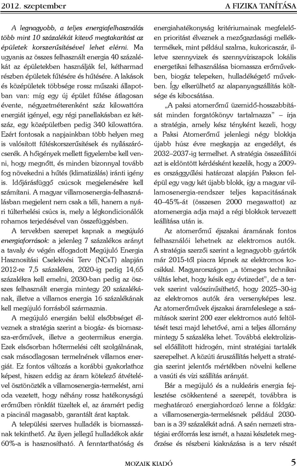 A lakások és középületek többsége rossz mûszaki állapotban van: míg egy új épület fûtése átlagosan évente, négyzetméterenként száz kilowattóra energiát igényel, egy régi panellakásban ez kétszáz, egy