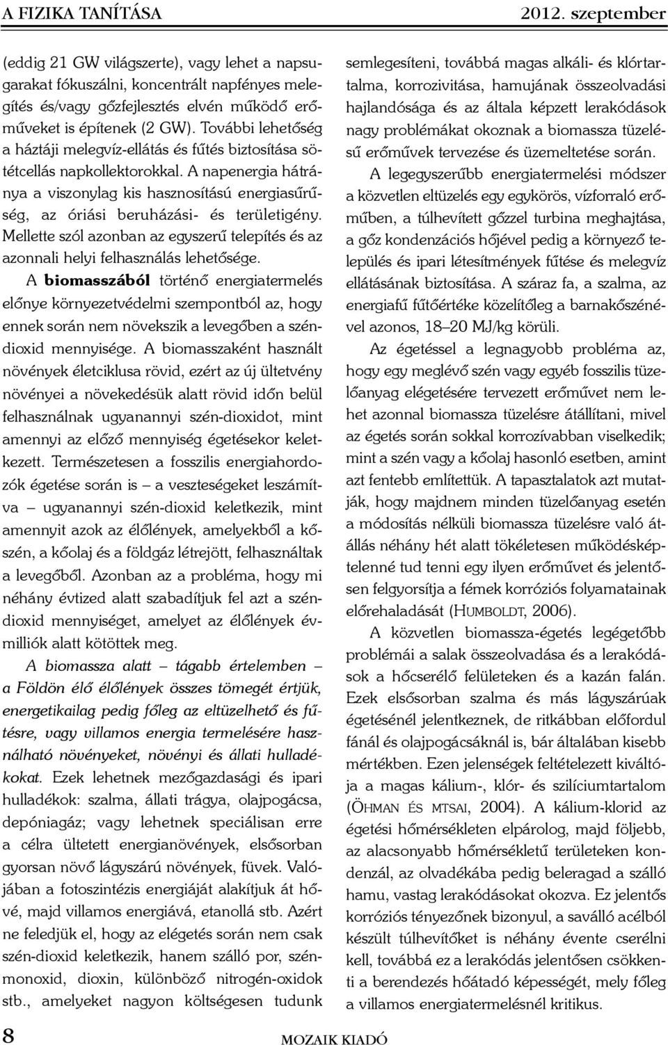 A napenergia hátránya a viszonylag kis hasznosítású energiasûrûség, az óriási beruházási- és területigény. Mellette szól azonban az egyszerû telepítés és az azonnali helyi felhasználás lehetõsége.