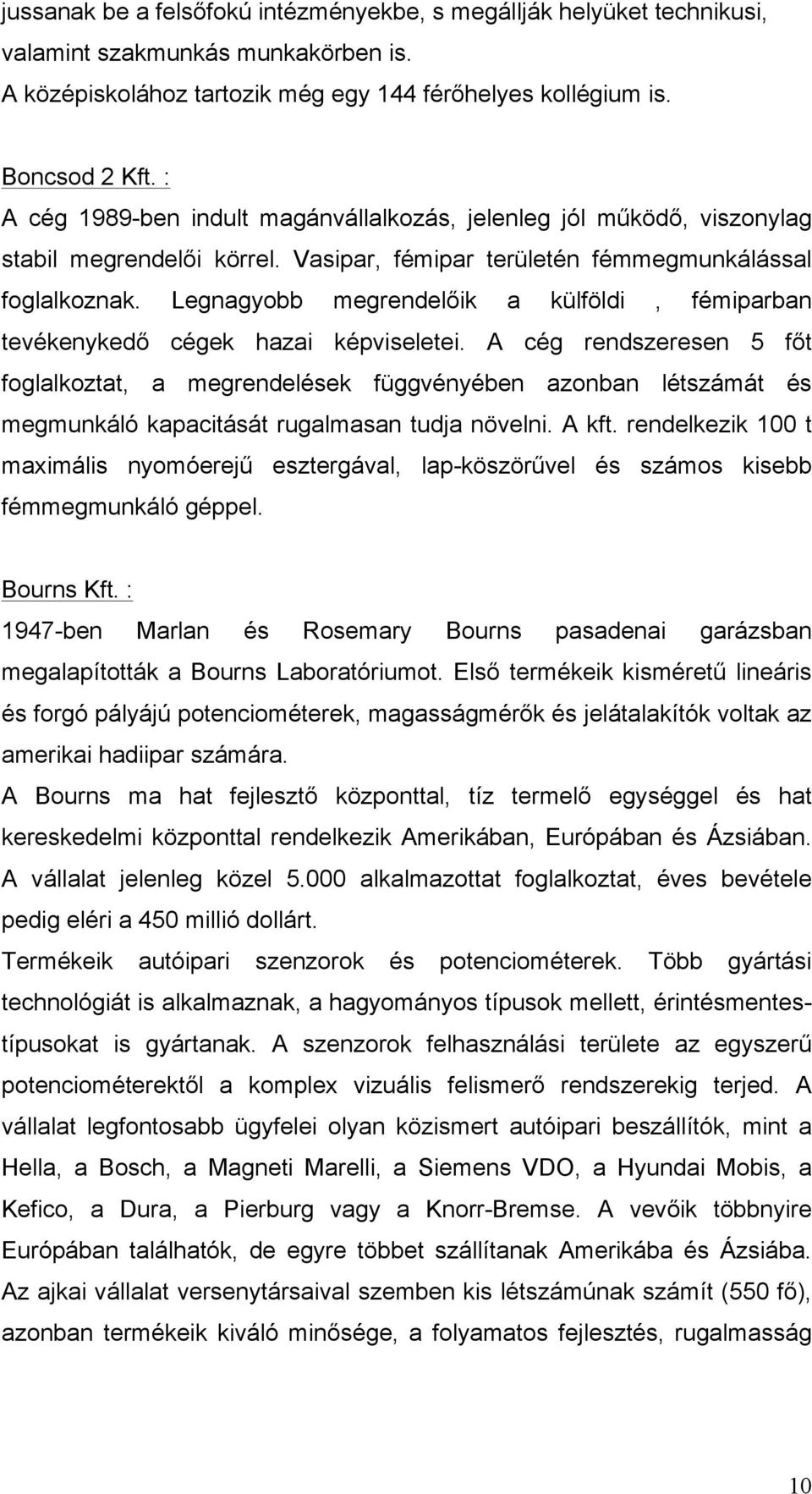 Legnagyobb megrendelőik a külföldi, fémiparban tevékenykedő cégek hazai képviseletei.