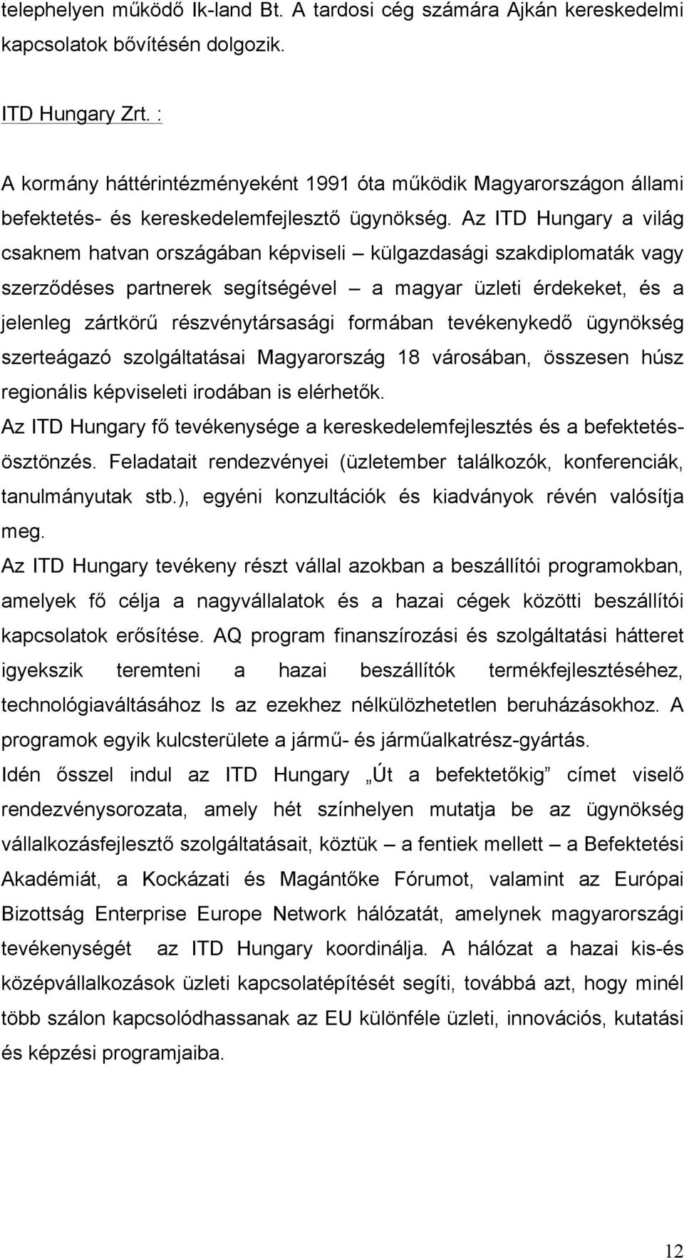 Az ITD Hungary a világ csaknem hatvan országában képviseli külgazdasági szakdiplomaták vagy szerződéses partnerek segítségével a magyar üzleti érdekeket, és a jelenleg zártkörű részvénytársasági