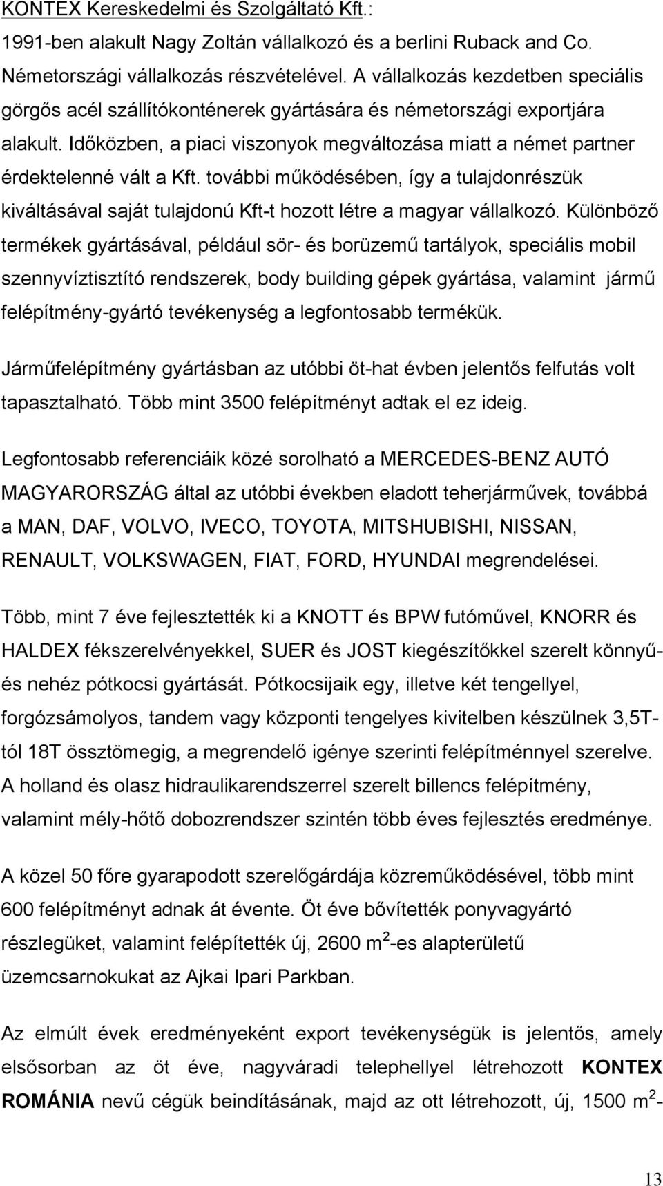 további működésében, így a tulajdonrészük kiváltásával saját tulajdonú Kft-t hozott létre a magyar vállalkozó.