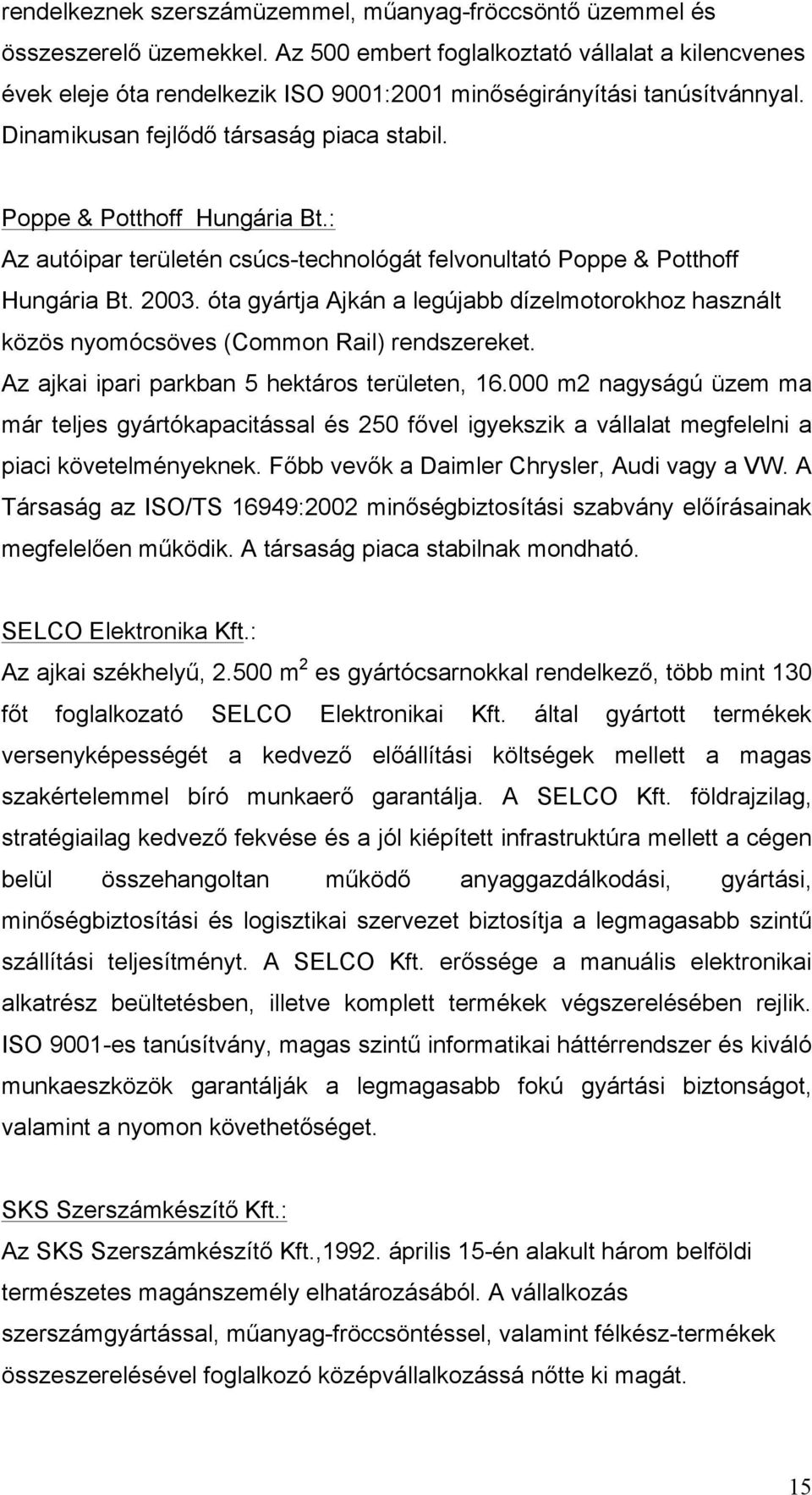 : Az autóipar területén csúcs-technológát felvonultató Poppe & Potthoff Hungária Bt. 2003. óta gyártja Ajkán a legújabb dízelmotorokhoz használt közös nyomócsöves (Common Rail) rendszereket.