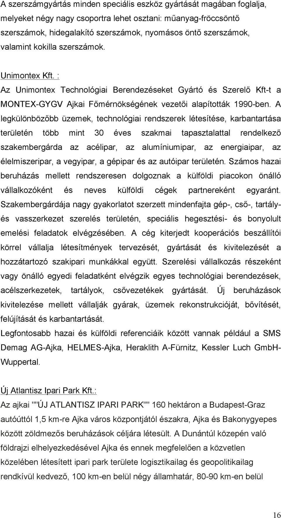 A legkülönbözőbb üzemek, technológiai rendszerek létesítése, karbantartása területén több mint 30 éves szakmai tapasztalattal rendelkező szakembergárda az acélipar, az alumíniumipar, az energiaipar,