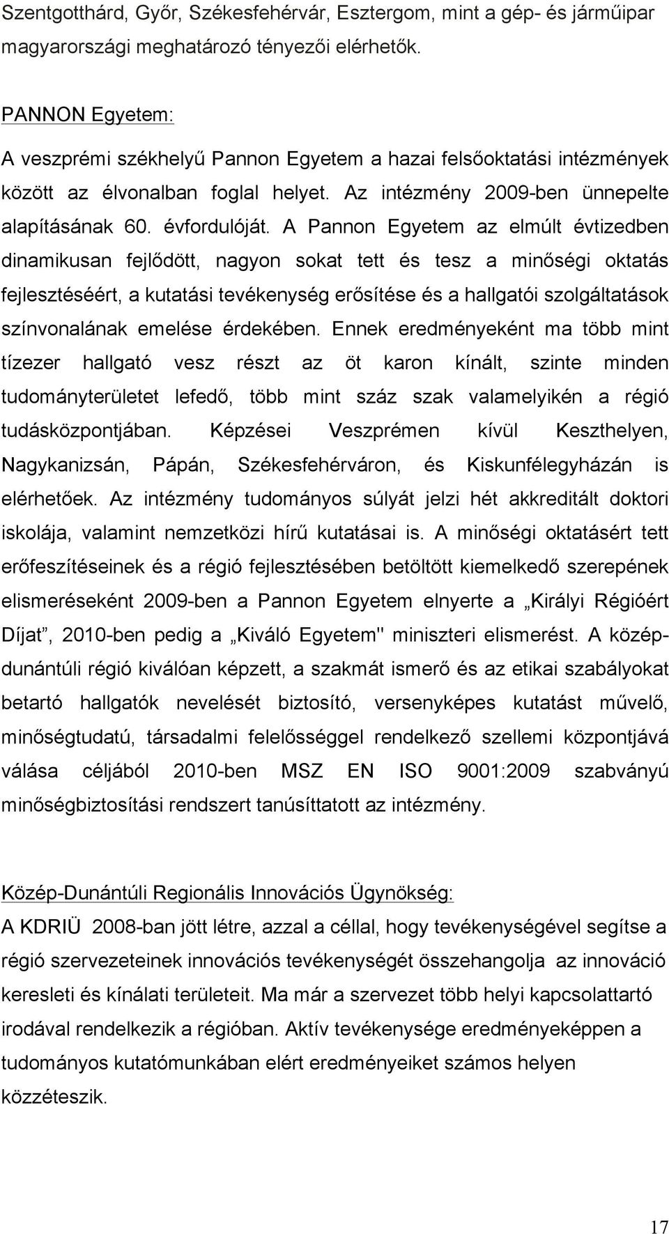 A Pannon Egyetem az elmúlt évtizedben dinamikusan fejlődött, nagyon sokat tett és tesz a minőségi oktatás fejlesztéséért, a kutatási tevékenység erősítése és a hallgatói szolgáltatások színvonalának