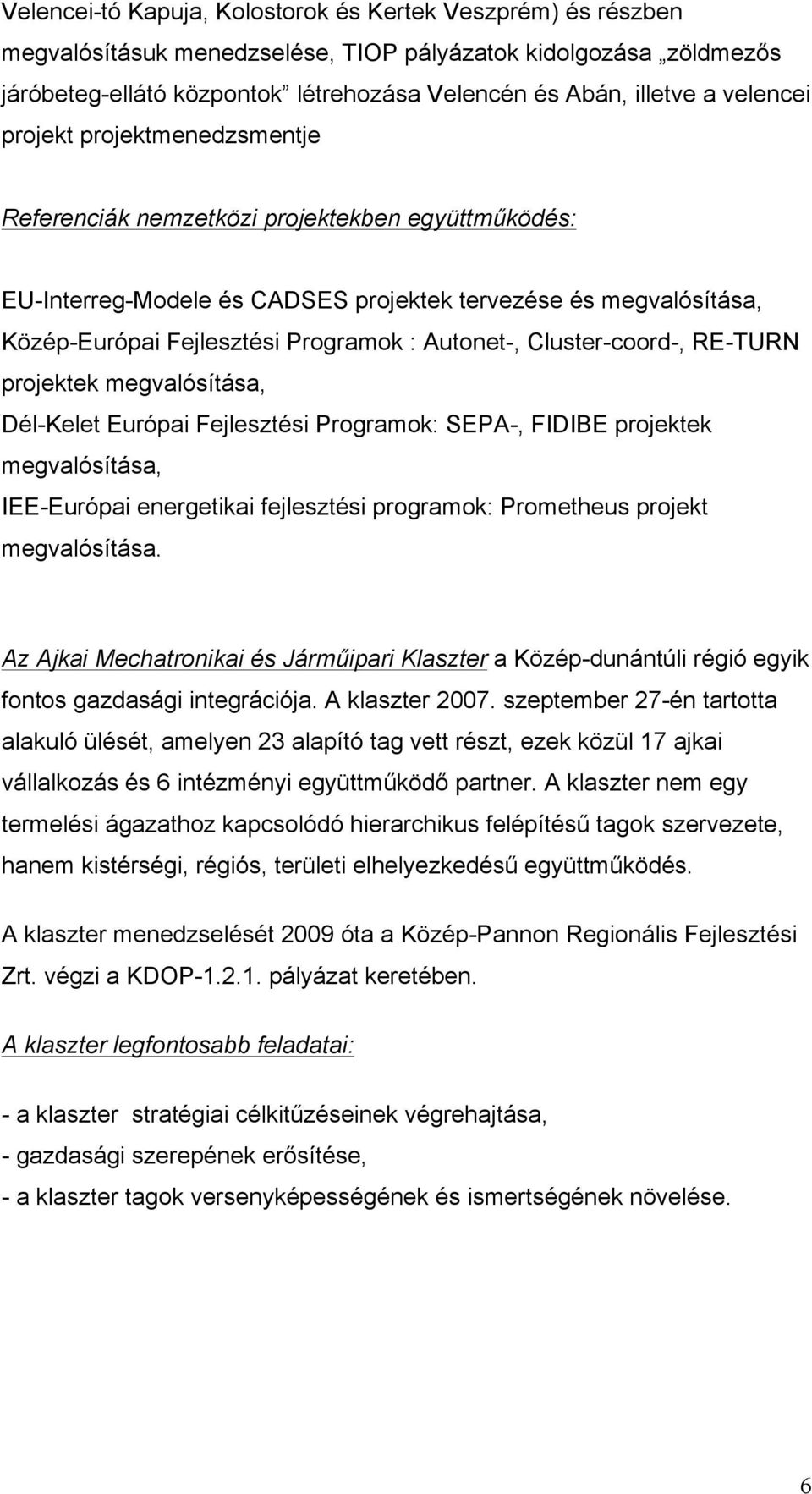 Autonet-, Cluster-coord-, RE-TURN projektek megvalósítása, Dél-Kelet Európai Fejlesztési Programok: SEPA-, FIDIBE projektek megvalósítása, IEE-Európai energetikai fejlesztési programok: Prometheus