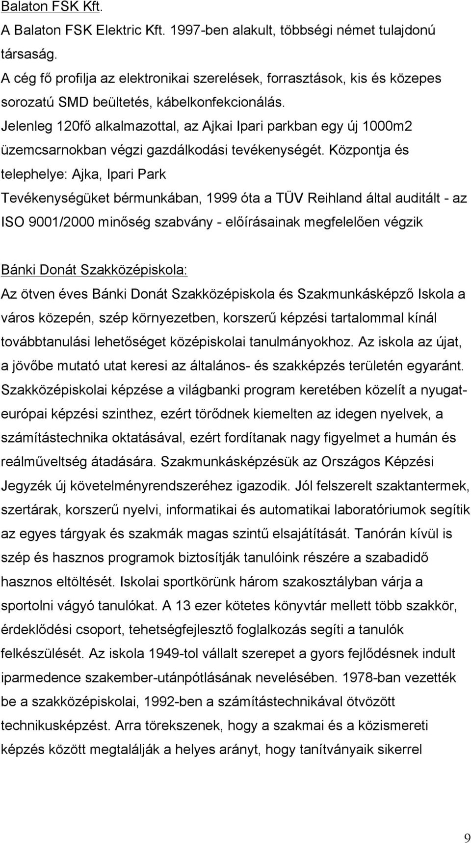 Jelenleg 120fő alkalmazottal, az Ajkai Ipari parkban egy új 1000m2 üzemcsarnokban végzi gazdálkodási tevékenységét.