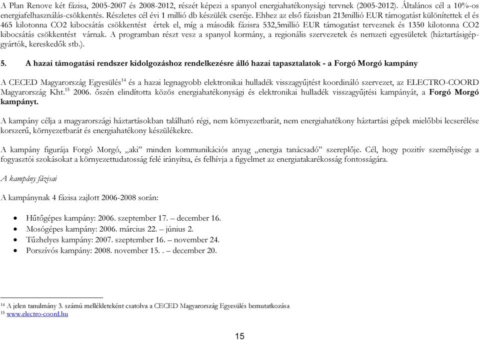 Ehhez az első fázisban 213millió EUR támogatást különítettek el és 465 kilotonna CO2 kibocsátás csökkentést értek el, míg a második fázisra 532,5millió EUR támogatást terveznek és 1350 kilotonna CO2