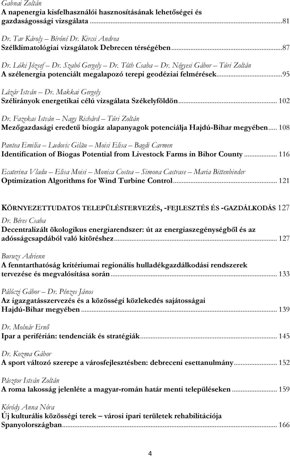 Makkai Gergely Szélirányok energetikai célú vizsgálata Székelyföldön... 102 Dr. Fazekas István Nagy Richárd Túri Zoltán Mezőgazdasági eredetű biogáz alapanyagok potenciálja Hajdú-Bihar megyében.