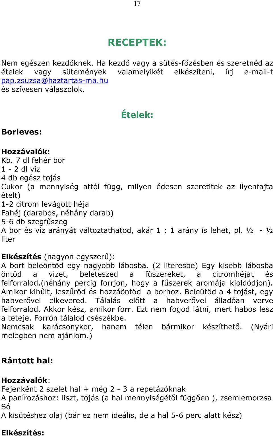 7 dl fehér bor 1-2 dl víz 4 db egész tojás Cukor (a mennyiség attól függ, milyen édesen szeretitek az ilyenfajta ételt) 1-2 citrom levágott héja Fahéj (darabos, néhány darab) 5-6 db szegfűszeg A bor