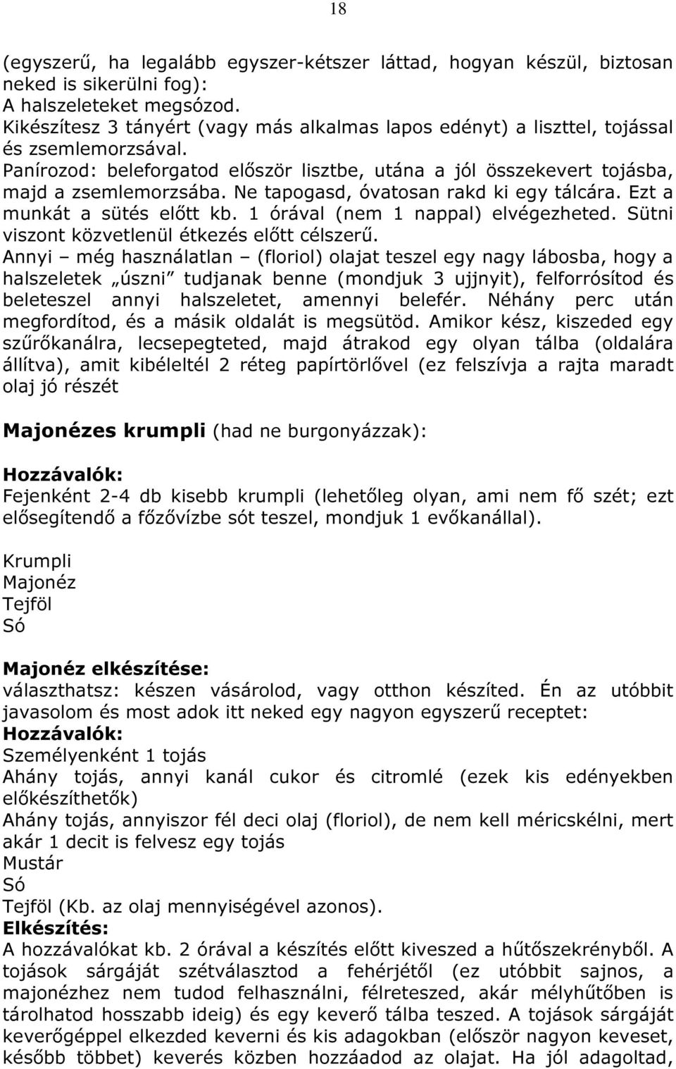 Ne tapogasd, óvatosan rakd ki egy tálcára. Ezt a munkát a sütés előtt kb. 1 órával (nem 1 nappal) elvégezheted. Sütni viszont közvetlenül étkezés előtt célszerű.