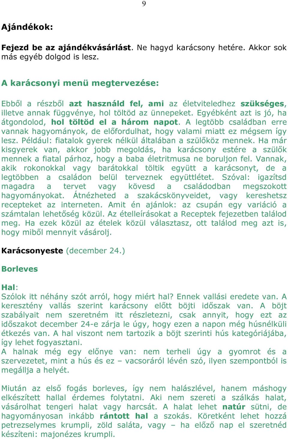 Egyébként azt is jó, ha átgondolod, hol töltöd el a három napot. A legtöbb családban erre vannak hagyományok, de előfordulhat, hogy valami miatt ez mégsem így lesz.