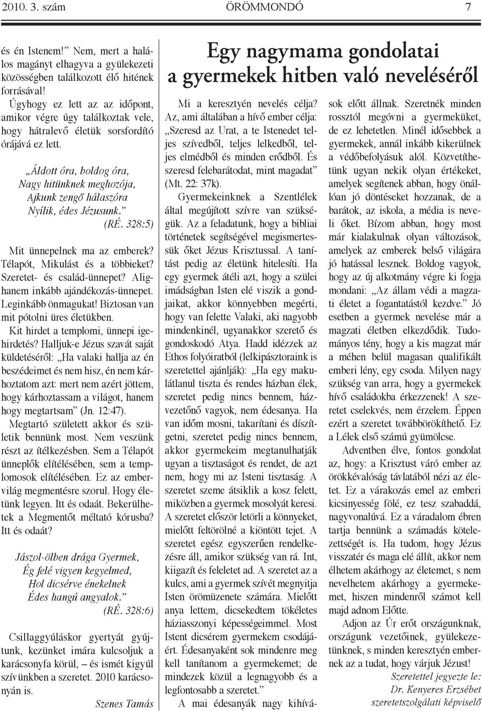 Áldott óra, boldog óra, Nagy hitünknek meghozója, Ajkunk zengő hálaszóra Nyílik, édes Jézusunk. (RÉ. 328:5) Mit ünnepelnek ma az emberek? Télapót, Mikulást és a többieket? Szeretet- és család-ünnepet?