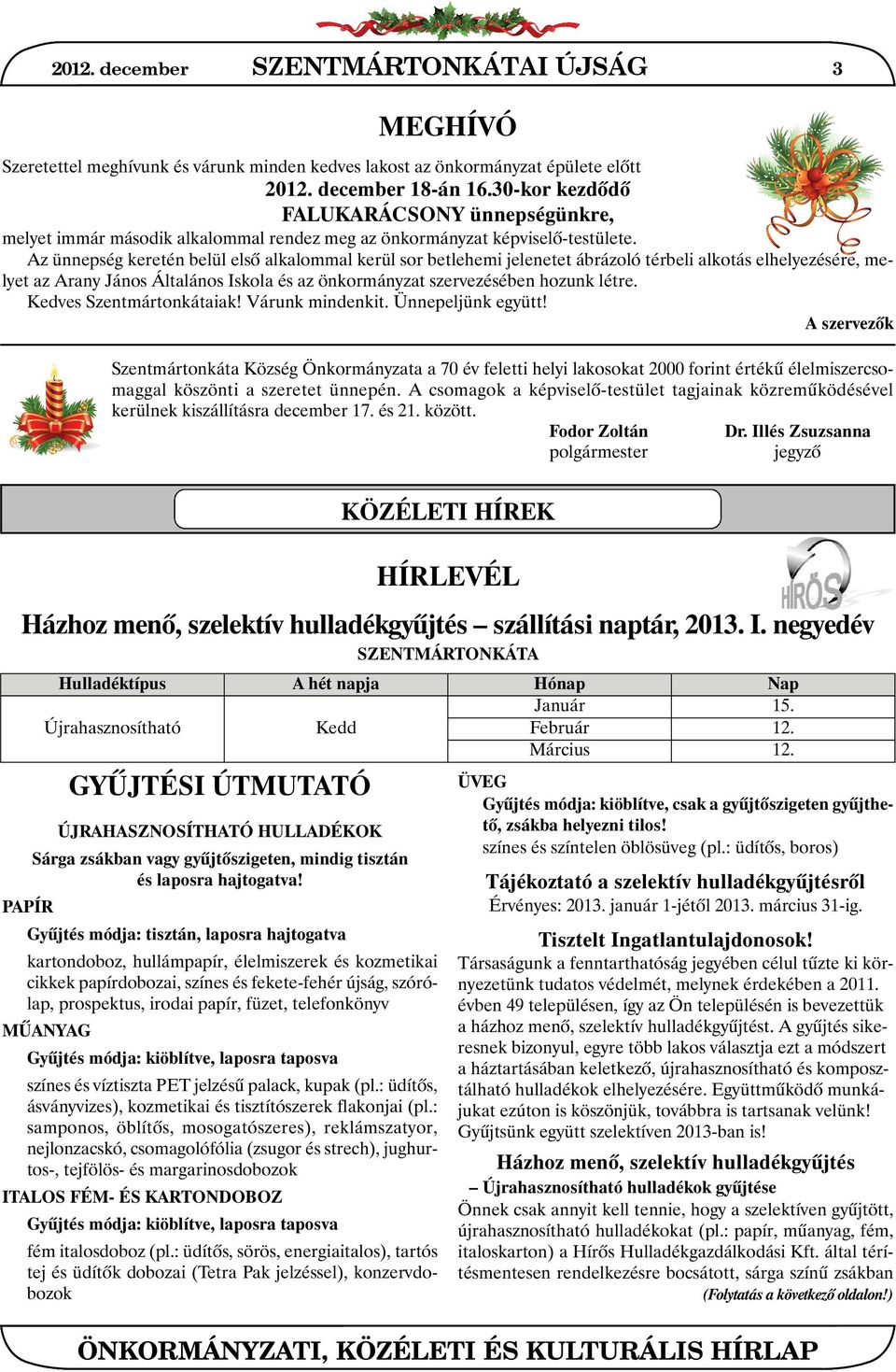 Az ünnepség keretén belül elsõ alkalommal kerül sor betlehemi jelenetet ábrázoló térbeli alkotás elhelyezésére, melyet az Arany János Általános Iskola és az önkormányzat szervezésében hozunk létre.