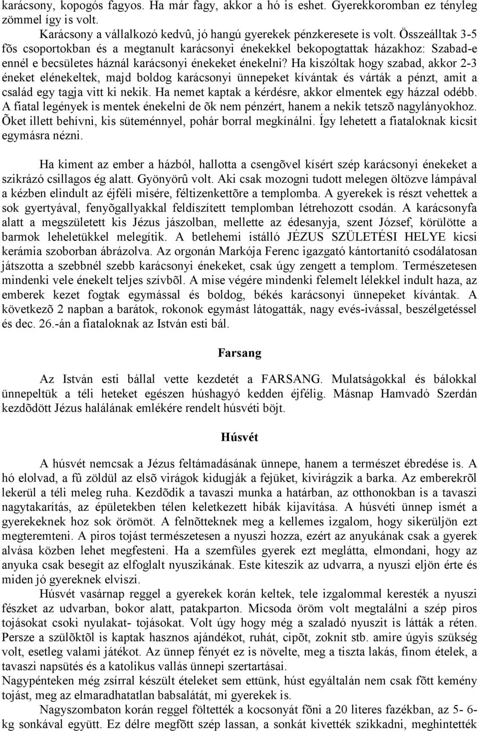 Ha kiszóltak hogy szabad, akkor 2-3 éneket elénekeltek, majd boldog karácsonyi ünnepeket kívántak és várták a pénzt, amit a család egy tagja vitt ki nekik.