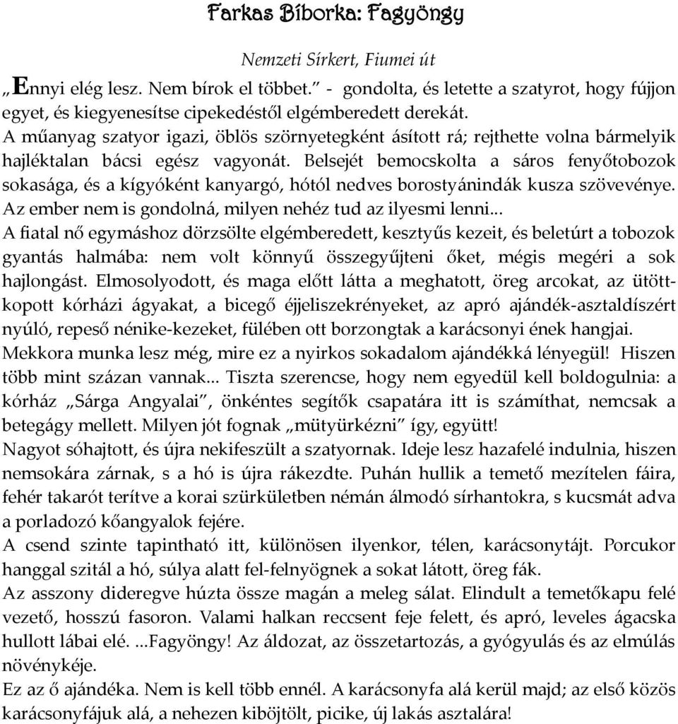 Belsejét bemocskolta a sáros fenyőtobozok sokasága, és a kígyóként kanyargó, hótól nedves borostyánindák kusza szövevénye. Az ember nem is gondolná, milyen nehéz tud az ilyesmi lenni.