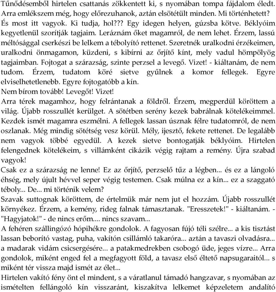 Szeretnék uralkodni érzékeimen, uralkodni önmagamon, küzdeni, s kibírni az őrjítő kínt, mely vadul hömpölyög tagjaimban. Fojtogat a szárazság, szinte perzsel a levegő. Vizet!