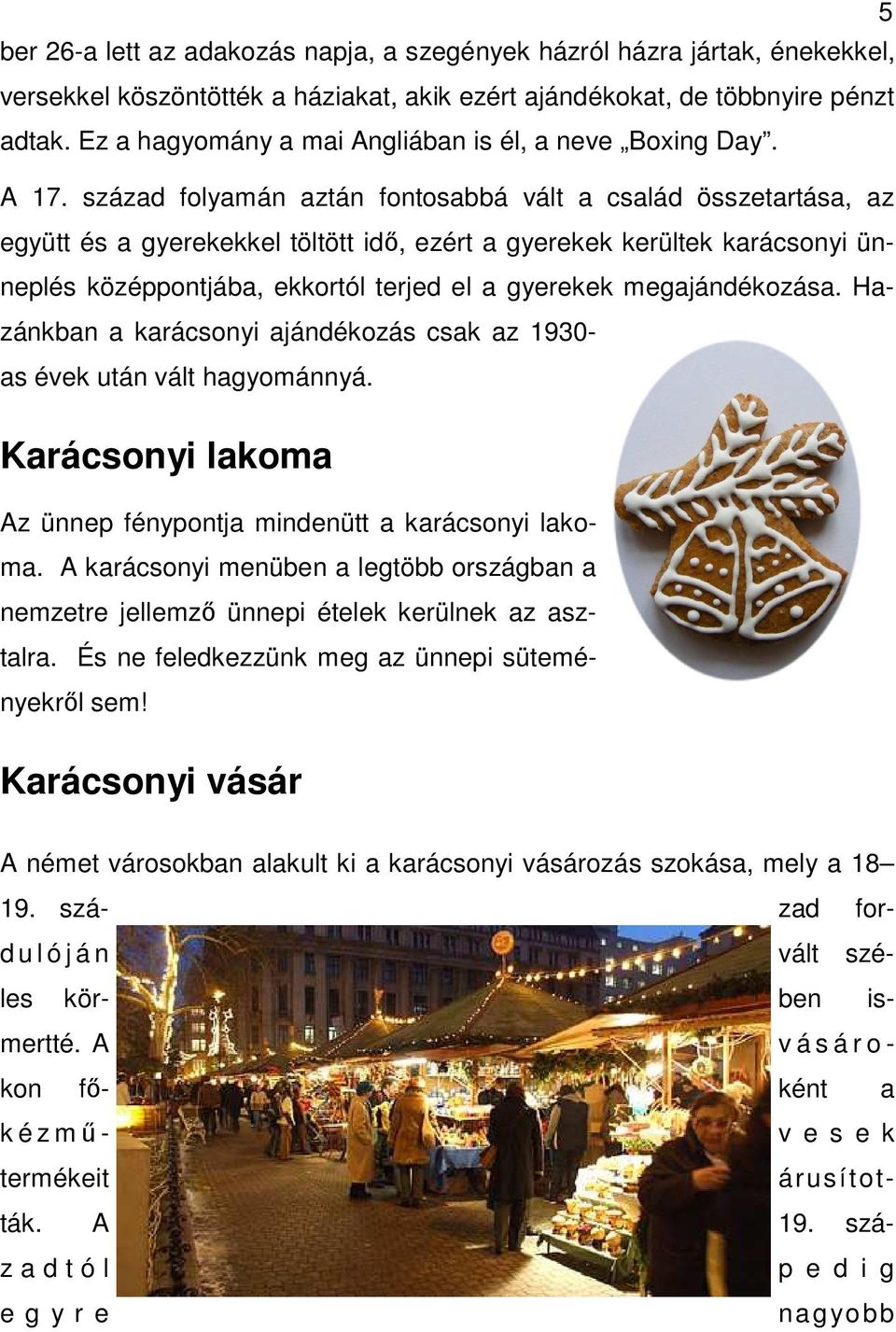 század folyamán aztán fontosabbá vált a család összetartása, az együtt és a gyerekekkel töltött idő, ezért a gyerekek kerültek karácsonyi ünneplés középpontjába, ekkortól terjed el a gyerekek