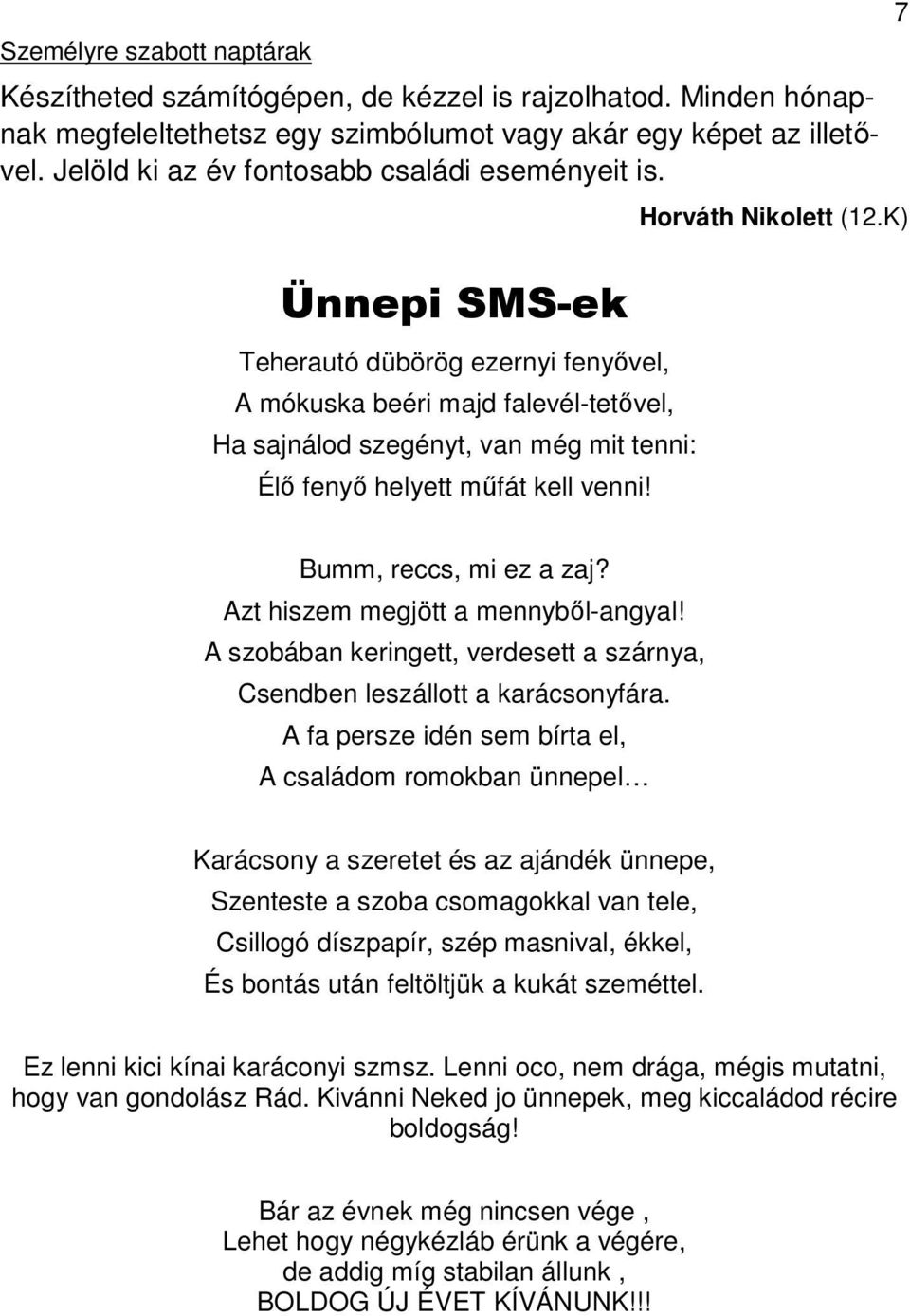 Ünnepi SMS-ek Teherautó dübörög ezernyi fenyővel, A mókuska beéri majd falevél-tetővel, Ha sajnálod szegényt, van még mit tenni: Élő fenyő helyett műfát kell venni! 7 Horváth Nikolett (12.